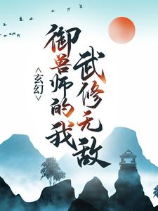 玄幻：御兽师的我武修无敌！小说全文哪里可以免费看？