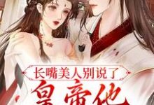 长嘴美人别说了，皇帝他又吃醋了小说阅读，长嘴美人别说了，皇帝他又吃醋了完结版-够力荐小说推荐网