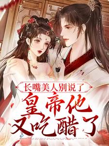 长嘴美人别说了，皇帝他又吃醋了小说阅读，长嘴美人别说了，皇帝他又吃醋了完结版