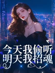 今天我偷听，明天我招魂免费阅读，今天我偷听，明天我招魂章节目录