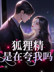 完结版《狐狸精？是在夸我吗》章节阅读