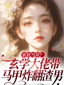 完结版《拿我当草？玄学大佬带马甲炸翻渣男》在线免费阅读