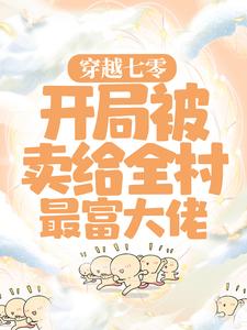 穿越七零：开局被卖给全村最富大佬小说最新章节在哪里可以读到？