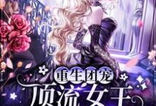 重生团宠：顶流女王她画风不对这本小说完结了吗？免费查看最新章节-够力荐小说推荐网