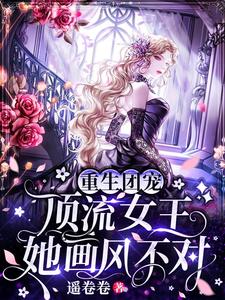 重生团宠：顶流女王她画风不对这本小说完结了吗？免费查看最新章节