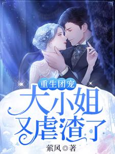 已完结小说《重生团宠：大小姐又虐渣了》最新章节