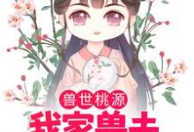 免费看兽世桃源：我家兽夫颜值爆表小说的网站有哪些？-够力荐小说推荐网