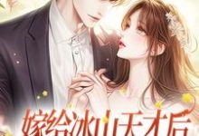 小说《嫁给冰山天才后，美人她被吃干抹净》章节阅读-够力荐小说推荐网