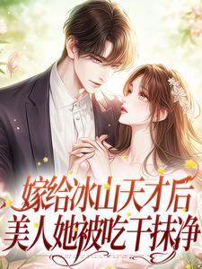 小说《嫁给冰山天才后，美人她被吃干抹净》章节阅读