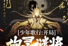 少年歌行:开局拘灵谴将,无敌世间小说有没有完整的免费版本在线阅读?-够力荐小说推荐网