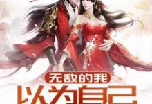 无敌的我以为自己是菜鸡小说的所有章节都能在哪里免费读到?-够力荐小说推荐网