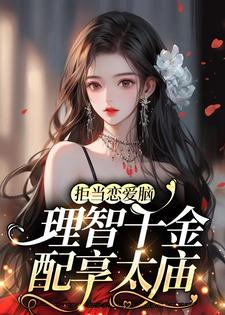 拒当恋爱脑，理智千金配享太庙免费阅读，拒当恋爱脑，理智千金配享太庙章节目录