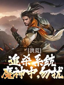 洪荒：追杀系统魔神中，勿扰小说，洪荒：追杀系统魔神中，勿扰最新章节