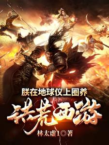 朕在地球仪上圈养洪荒西游小说最新章节在哪里可以读到？