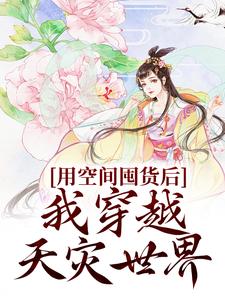 用空间囤货后，我穿越天灾世界最新章节，用空间囤货后，我穿越天灾世界章节在线阅读