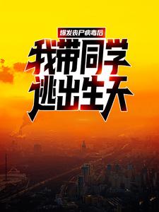 小说《爆发丧尸病毒后，我带同学逃出生天》章节免费阅读