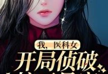 完整版的我，医科女，开局侦破惊天悬案小说在哪里可以免费读到？-够力荐小说推荐网
