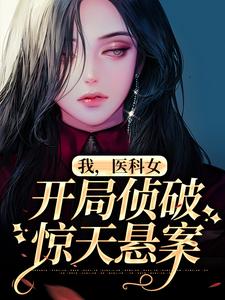 完整版的我，医科女，开局侦破惊天悬案小说在哪里可以免费读到？