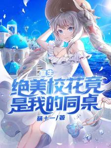 求重生：绝美校花竟是我的同桌！小说的全文免费阅读链接