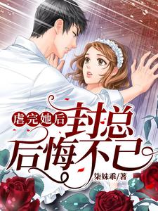 小说《虐完她后封总后悔不已》在线章节阅读