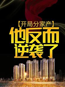 开局分家产，他反而逆袭了最新章节，开局分家产，他反而逆袭了免费阅读