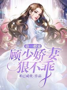 第一婚宠：顾少娇妻狠不乖小说免费资源，第一婚宠：顾少娇妻狠不乖在线阅读