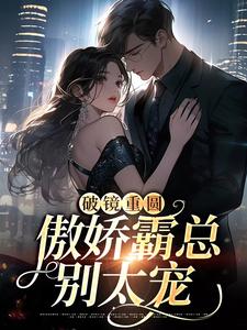 破镜重圆：傲娇霸总别太宠余温蓝，破镜重圆：傲娇霸总别太宠在线无弹窗阅读