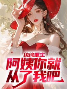 求纨绔重生：阿姨你就从了我吧小说的全文免费阅读链接