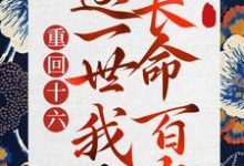 重回十六，这一世我要长命百岁这本小说怎么样？免费在线阅读试试-够力荐小说推荐网