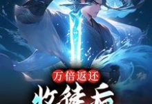 万倍返还:收徒后,我无敌于世了小说的所有章节都能在哪里免费读到?-够力荐小说推荐网