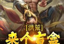 完整版的洪荒:来个盲盒,看看手气!小说在哪里可以免费读到?-够力荐小说推荐网