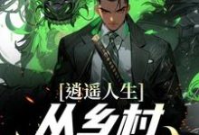 完结版《逍遥人生:从乡村开始逆袭》章节阅读-够力荐小说推荐网