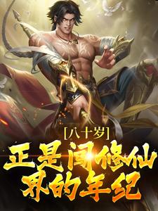 八十岁，正是闯修仙界的年纪！小说有没有完结版在线？