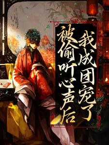 已完结小说《被偷听心声后，我成团宠了》章节在线阅读