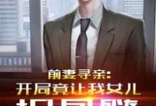 小说《前妻寻亲:开局竟让我女儿捐骨髓》章节免费阅读-够力荐小说推荐网