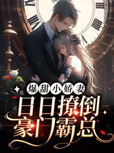 爆甜小娇妻：日日撩倒豪门霸总小说免费资源，爆甜小娇妻：日日撩倒豪门霸总在线阅读