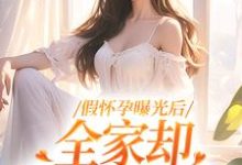 假怀孕曝光后,全家却舍不得我走小说,假怀孕曝光后,全家却舍不得我走在线阅读-够力荐小说推荐网