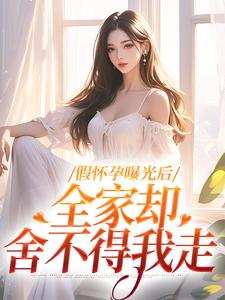 假怀孕曝光后，全家却舍不得我走小说，假怀孕曝光后，全家却舍不得我走在线阅读