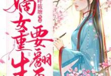 嫡女重生要翻天小说完结版章节免费阅读-够力荐小说推荐网