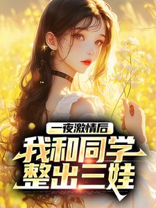 在线搜索顾清时宋雨萱的完整小说，免费阅读一夜激情后，我和同学整出三娃