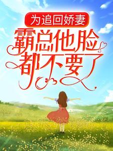 在线寻找为追回娇妻，霸总他脸都不要了小说的无删减版本