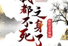 我都不死之身了,你们还在修仙?小说有没有完整的免费版本在线阅读?-够力荐小说推荐网