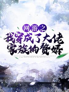 在线寻找网游之我穿成了大佬家族的赘婿小说的无删减版本