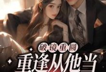 破镜重圆:重逢从他当我面试官开始这本小说在哪里可以看?哪里有免费试读章节?-够力荐小说推荐网