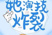 免费看穿成傻女后,她演技炸裂小说的网站有哪些?-够力荐小说推荐网