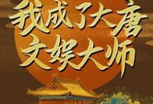 穿越后,我成了大唐文娱大师小说的所有章节都能在哪里免费读到?-够力荐小说推荐网