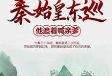 秦始皇东巡:他追着喊亲爹小说,秦始皇东巡:他追着喊亲爹最新章节-够力荐小说推荐网
