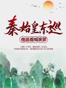 秦始皇东巡：他追着喊亲爹小说，秦始皇东巡：他追着喊亲爹最新章节