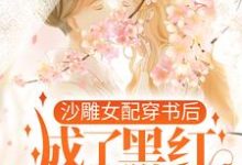 沙雕女配穿书后，成了黑红第一人这本小说在哪里可以看？哪里有免费试读章节？-够力荐小说推荐网