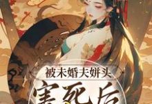 被未婚夫姘头害死后，我重生了这本小说完结了吗？免费查看最新章节-够力荐小说推荐网
